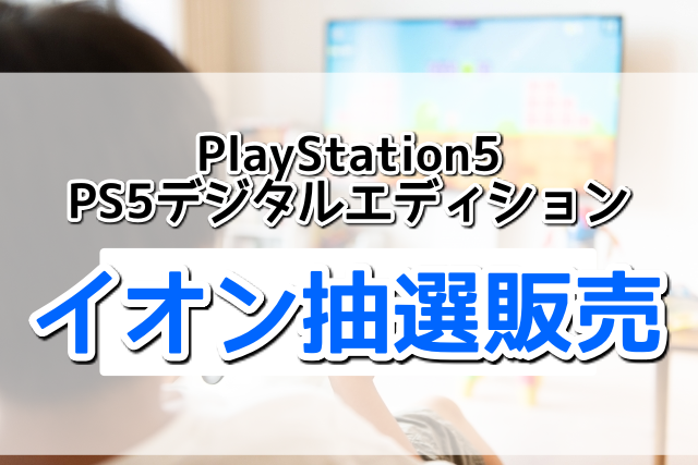 イオンでPS5本体＆デジタルエディション抽選販売開始！予約方法と必要なもの
